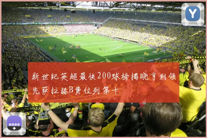 新世纪英超最快200球榜揭晓亨利领先萨拉赫B费位列第十