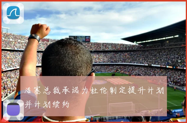 活塞总裁承诺为杜伦制定提升计划并计划续约