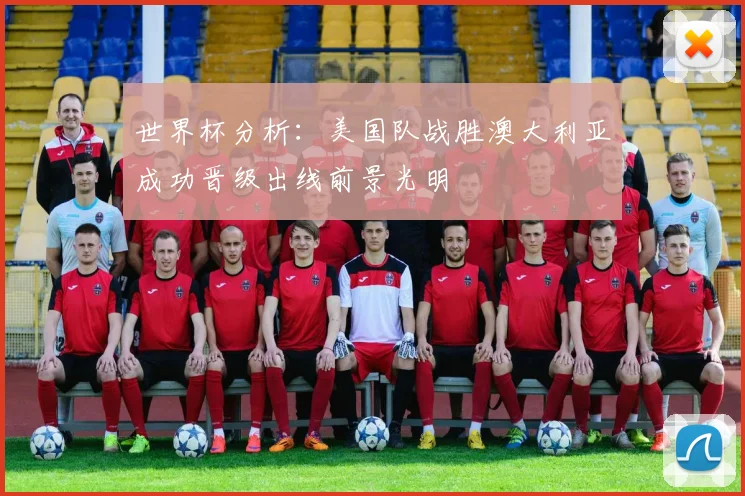 世界杯分析：美国队战胜澳大利亚成功晋级出线前景光明