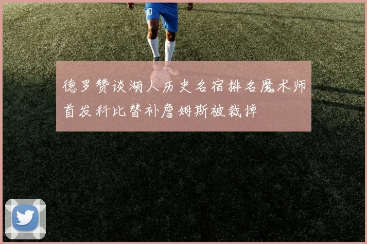德罗赞谈湖人历史名宿排名魔术师首发科比替补詹姆斯被裁掉