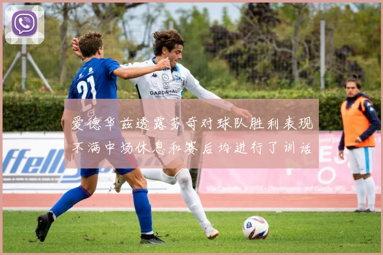 爱德华兹透露芬奇对球队胜利表现不满中场休息和赛后均进行了训话