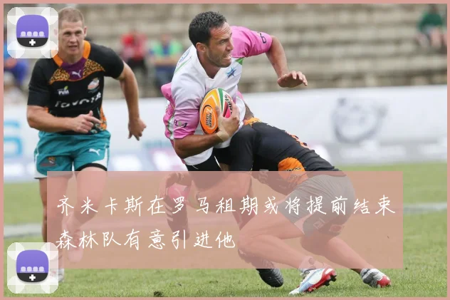 齐米卡斯在罗马租期或将提前结束森林队有意引进他