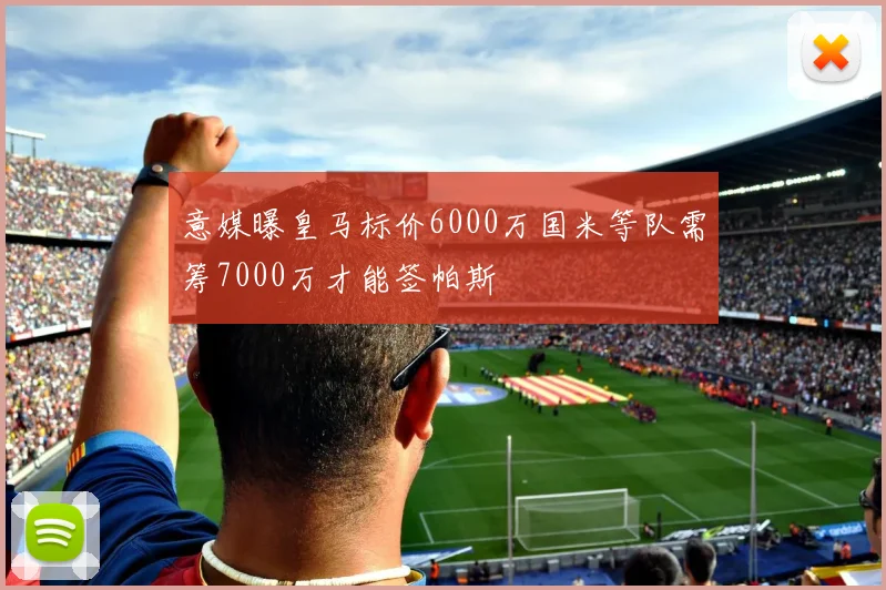 意媒曝皇马标价6000万国米等队需筹7000万才能签帕斯