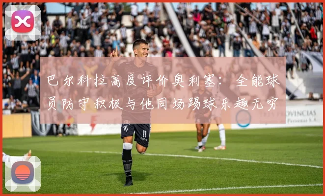 巴尔科拉高度评价奥利塞：全能球员防守积极与他同场踢球乐趣无穷