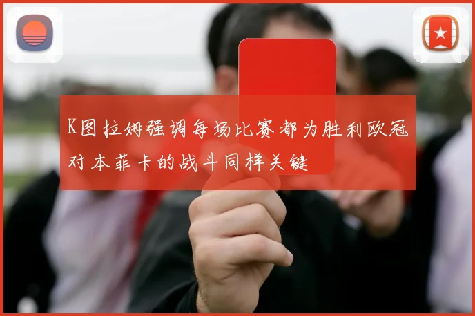 K图拉姆强调每场比赛都为胜利欧冠对本菲卡的战斗同样关键